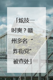 炫技一时爽？赣州多名“炸街党”被查处