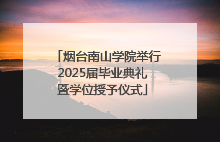 烟台南山学院举行2025届毕业典礼暨学位授予仪式
