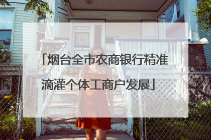 烟台全市农商银行精准滴灌个体工商户发展
