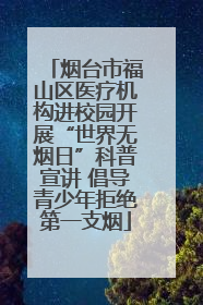 烟台市福山区医疗机构进校园开展“世界无烟日”科普宣讲 倡导青少年拒绝第一支烟