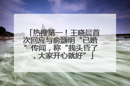热搜第一！王晓晨首次回应与俞灏明“已婚”传闻，称“我头昏了，大家开心就好”