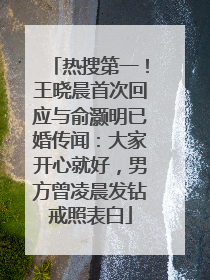 热搜第一！王晓晨首次回应与俞灏明已婚传闻：大家开心就好，男方曾凌晨发钻戒照表白