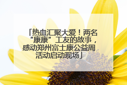 热血汇聚大爱！两名“康康”工友的故事，感动郑州富士康公益周活动启动现场