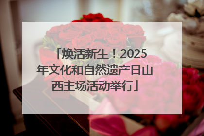 焕活新生！2025年文化和自然遗产日山西主场活动举行