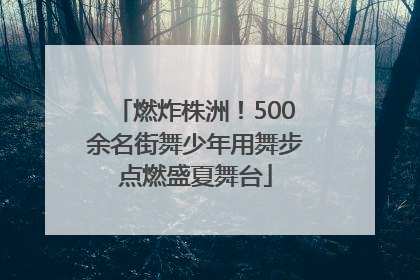 燃炸株洲！500余名街舞少年用舞步点燃盛夏舞台