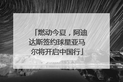 燃动今夏，阿迪达斯签约球星亚马尔将开启中国行