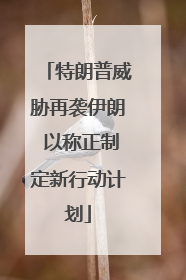 特朗普威胁再袭伊朗 以称正制定新行动计划