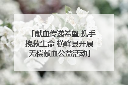 献血传递希望 携手挽救生命 横峰县开展无偿献血公益活动