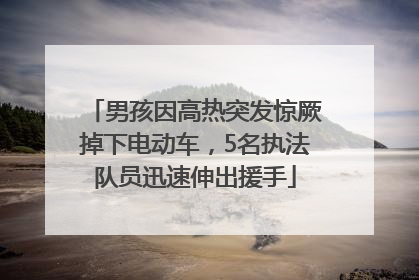 男孩因高热突发惊厥掉下电动车，5名执法队员迅速伸出援手