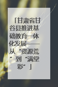 甘肃省甘谷县推进基础教育一体化发展——从“资源荒”到“满堂彩”