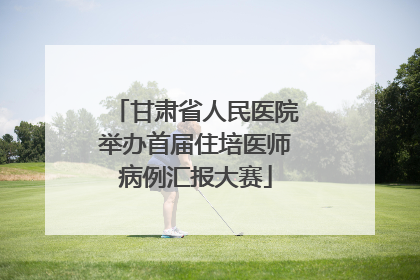 甘肃省人民医院举办首届住培医师病例汇报大赛