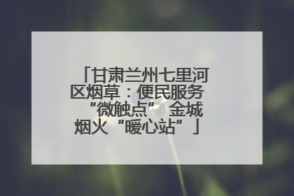 甘肃兰州七里河区烟草：便民服务“微触点” 金城烟火“暖心站”