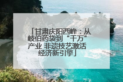 甘肃庆阳西峰：从岐伯药袋到“千万”产业 非遗技艺激活经济新引擎