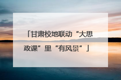 甘肃校地联动“大思政课”里“有风景”