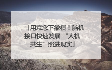 用意念下象棋！脑机接口快速发展 “人机共生”照进现实