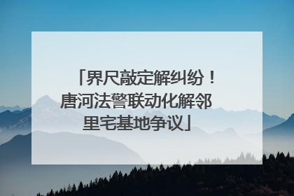 界尺敲定解纠纷！唐河法警联动化解邻里宅基地争议