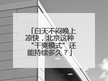 白天不闷晚上凉快，北京这种“干爽模式”还能持续多久？