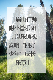 眉山仁师附小管乐团：以乐铸魂奏响“四好少年”成长乐章
