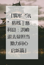 筑牢“汛”防线｜慈利县：洪峰退去显担当 勠力同心启新篇