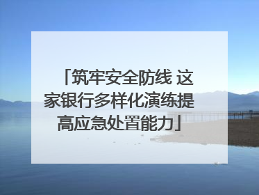 筑牢安全防线 这家银行多样化演练提高应急处置能力