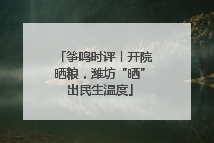 筝鸣时评丨开院晒粮，潍坊“晒”出民生温度