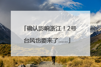 确认影响浙江！2号台风也要来了……