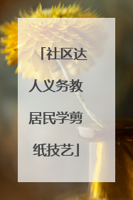 社区达人义务教居民学剪纸技艺
