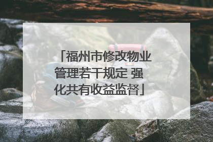 福州市修改物业管理若干规定 强化共有收益监督