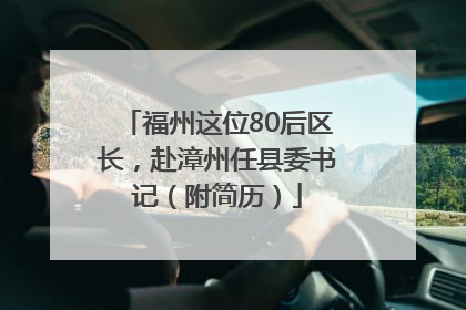 福州这位80后区长，赴漳州任县委书记（附简历）