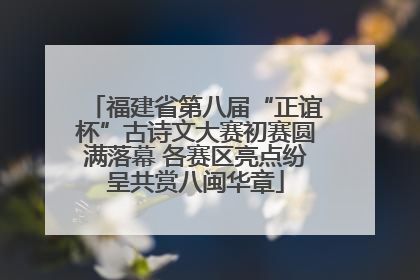 福建省第八届“正谊杯”古诗文大赛初赛圆满落幕 各赛区亮点纷呈共赏八闽华章