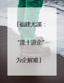 福建尤溪：“逢十进企” 为企解难