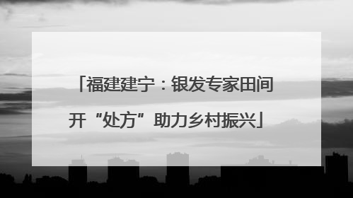 福建建宁：银发专家田间开“处方”助力乡村振兴