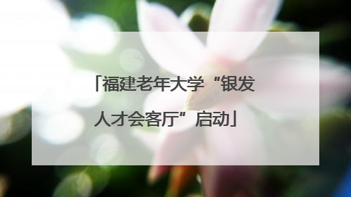 福建老年大学“银发人才会客厅”启动