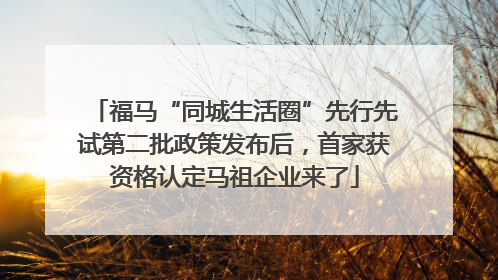 福马“同城生活圈”先行先试第二批政策发布后，首家获资格认定马祖企业来了