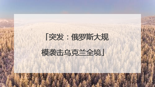突发：俄罗斯大规模袭击乌克兰全境