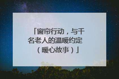 窗帘行动，与千名老人的温暖约定（暖心故事）
