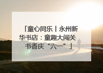 童心同乐丨永州新华书店：童趣大闯关 书香庆“六一”