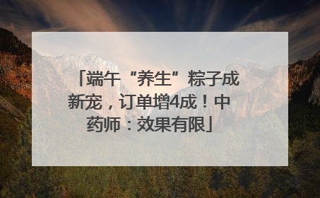 端午“养生”粽子成新宠，订单增4成！中药师：效果有限