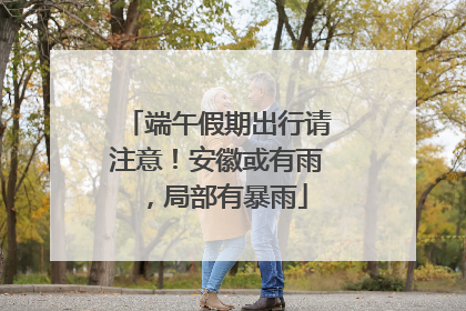 端午假期出行请注意！安徽或有雨，局部有暴雨
