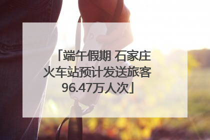端午假期 石家庄火车站预计发送旅客96.47万人次