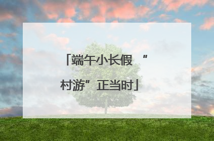 端午小长假 “村游”正当时