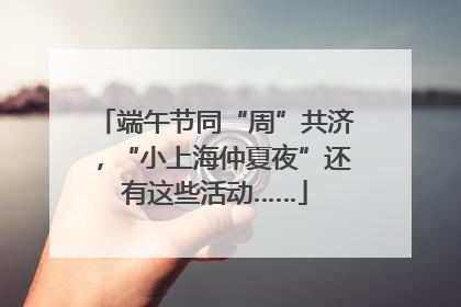 端午节同“周”共济，“小上海仲夏夜”还有这些活动……