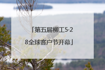 第五届柳工5·28全球客户节开幕