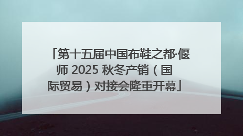 第十五届中国布鞋之都·偃师 2025 秋冬产销（国际贸易）对接会隆重开幕