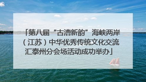 第八届“古漕新韵”海峡两岸（江苏）中华优秀传统文化交流汇泰州分会场活动成功举办