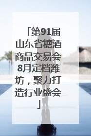 第91届山东省糖酒商品交易会8月定档潍坊，聚力打造行业盛会