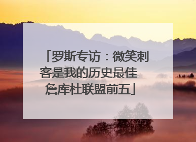 罗斯专访：微笑刺客是我的历史最佳 詹库杜联盟前五