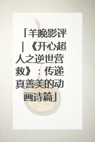羊晚影评｜《开心超人之逆世营救》：传递真善美的动画诗篇