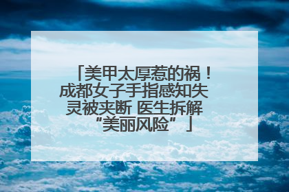美甲太厚惹的祸！成都女子手指感知失灵被夹断 医生拆解“美丽风险”