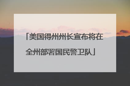 美国得州州长宣布将在全州部署国民警卫队